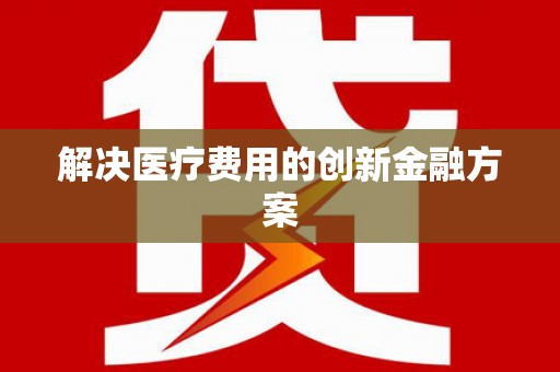 隆子解决医疗费用的创新金融方案