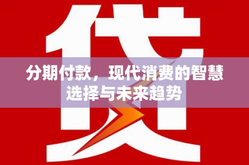 隆子分期付款，现代消费的智慧选择与未来趋势