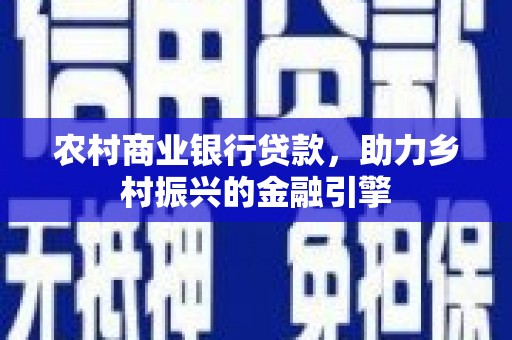 隆子农村商业银行贷款，助力乡村振兴的金融引擎