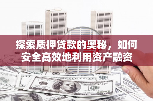 隆子探索质押贷款的奥秘，如何安全高效地利用资产融资