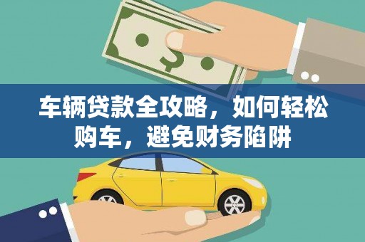 隆子车辆贷款全攻略，如何轻松购车，避免财务陷阱