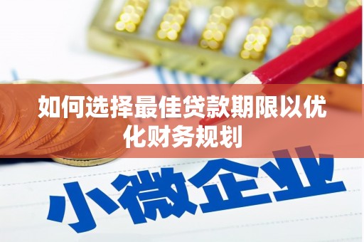 隆子如何选择最佳贷款期限以优化财务规划