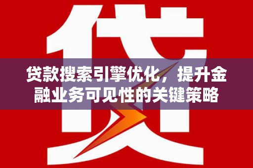 隆子贷款搜索引擎优化，提升金融业务可见性的关键策略