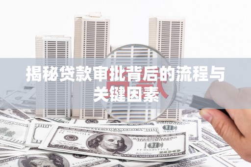 隆子揭秘贷款审批背后的流程与关键因素