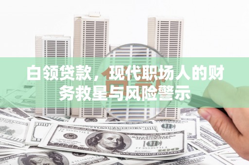 隆子白领贷款，现代职场人的财务救星与风险警示