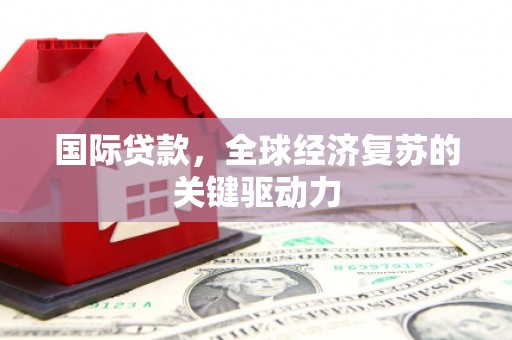 隆子国际贷款，全球经济复苏的关键驱动力