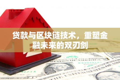 隆子贷款与区块链技术，重塑金融未来的双刃剑
