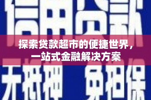 隆子探索贷款超市的便捷世界，一站式金融解决方案