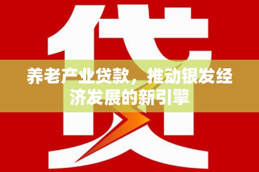 隆子养老产业贷款，推动银发经济发展的新引擎
