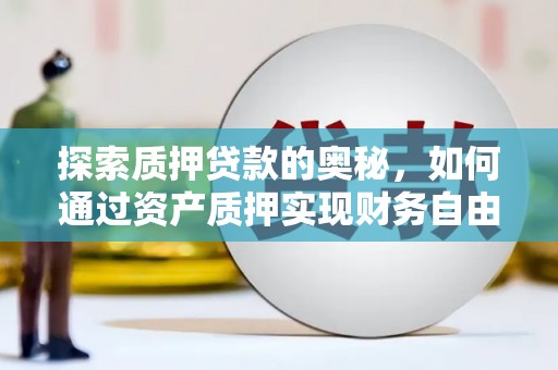 隆子探索质押贷款的奥秘，如何通过资产质押实现财务自由