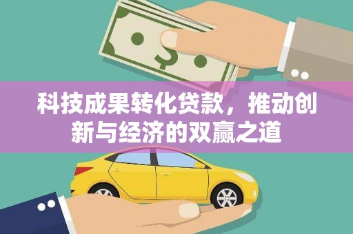 隆子科技成果转化贷款，推动创新与经济的双赢之道