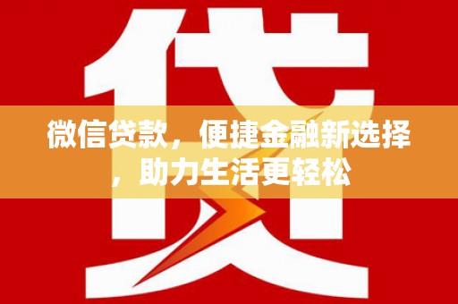 隆子微信贷款，便捷金融新选择，助力生活更轻松