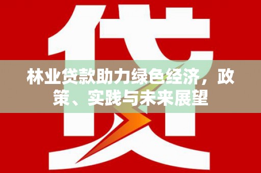 隆子林业贷款助力绿色经济，政策、实践与未来展望