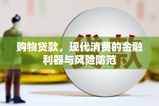 隆子购物贷款，现代消费的金融利器与风险防范