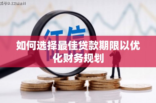 隆子如何选择最佳贷款期限以优化财务规划