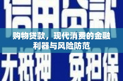 隆子购物贷款，现代消费的金融利器与风险防范