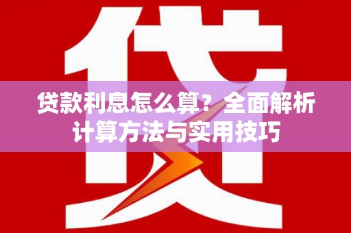 隆子贷款利息怎么算？全面解析计算方法与实用技巧