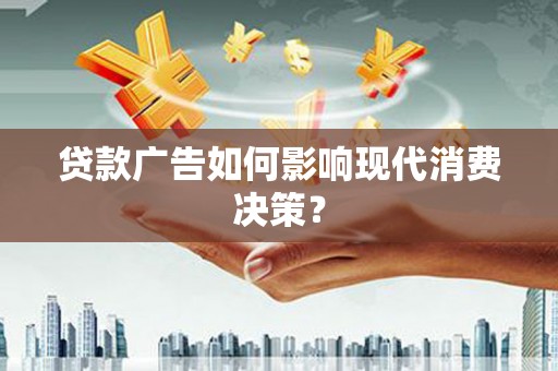 隆子贷款广告如何影响现代消费决策？