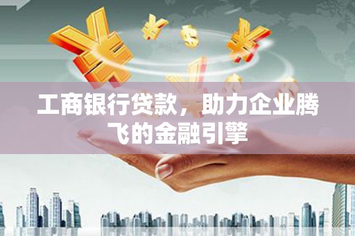 隆子工商银行贷款，助力企业腾飞的金融引擎