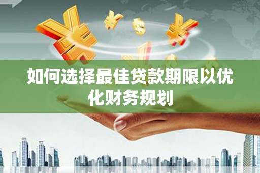 隆子如何选择最佳贷款期限以优化财务规划