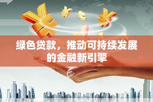 隆子绿色贷款，推动可持续发展的金融新引擎