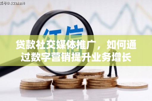隆子贷款社交媒体推广，如何通过数字营销提升业务增长
