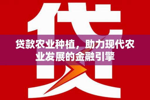 隆子贷款农业种植，助力现代农业发展的金融引擎