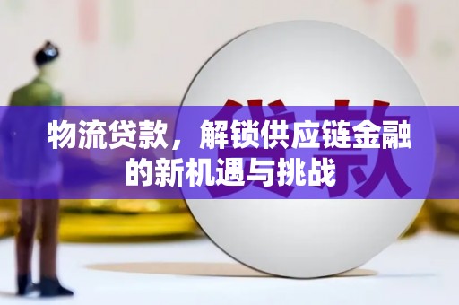 隆子物流贷款，解锁供应链金融的新机遇与挑战