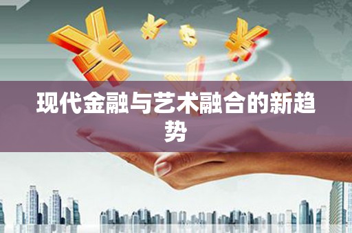 隆子现代金融与艺术融合的新趋势