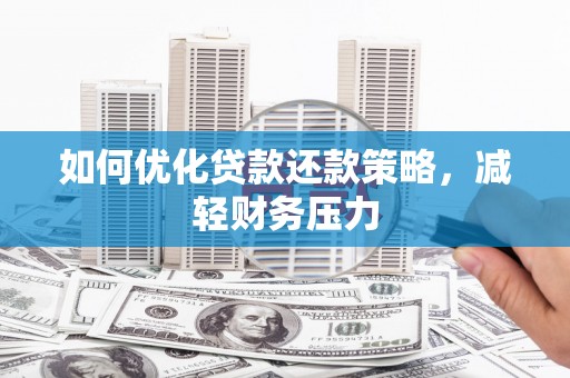 隆子如何优化贷款还款策略，减轻财务压力