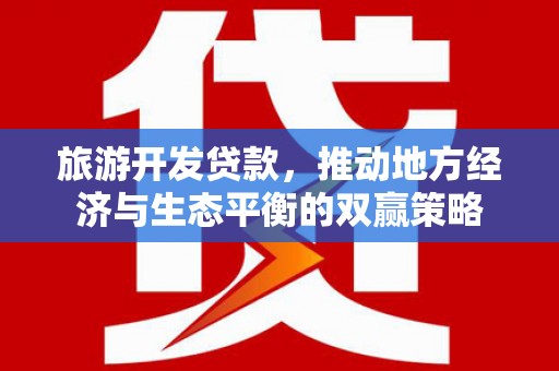 隆子旅游开发贷款，推动地方经济与生态平衡的双赢策略