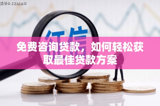 隆子免费咨询贷款，如何轻松获取最佳贷款方案