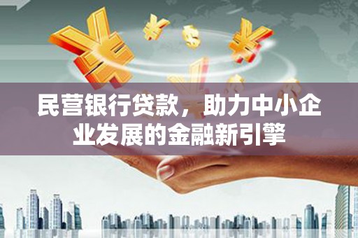 隆子民营银行贷款，助力中小企业发展的金融新引擎