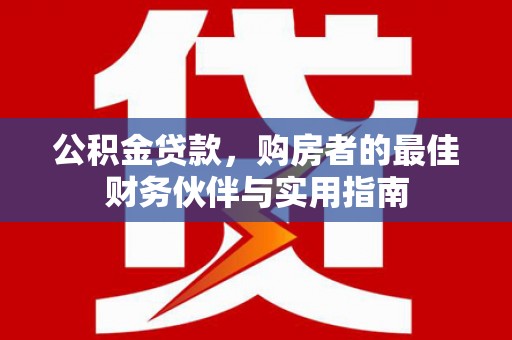 隆子公积金贷款，购房者的最佳财务伙伴与实用指南