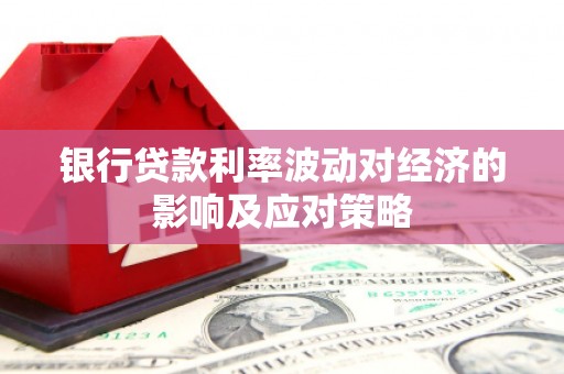 隆子银行贷款利率波动对经济的影响及应对策略