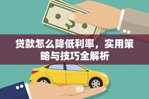 隆子贷款怎么降低利率，实用策略与技巧全解析
