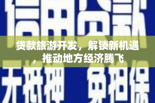 隆子贷款旅游开发，解锁新机遇，推动地方经济腾飞
