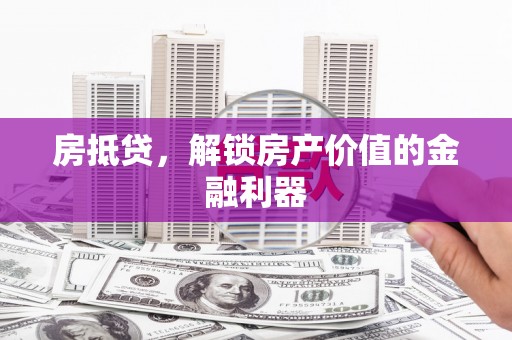 隆子房抵贷，解锁房产价值的金融利器