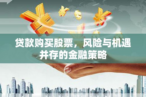 隆子贷款购买股票，风险与机遇并存的金融策略