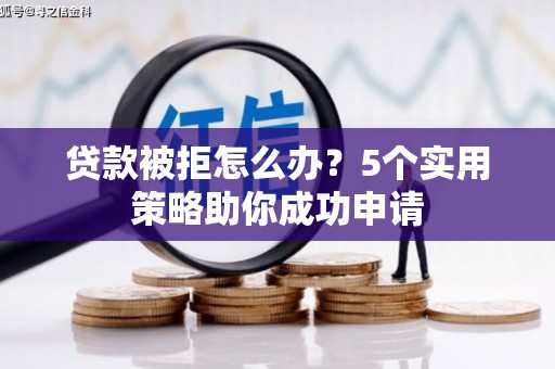 隆子贷款被拒怎么办？5个实用策略助你成功申请