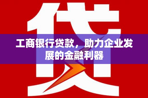 隆子工商银行贷款，助力企业发展的金融利器