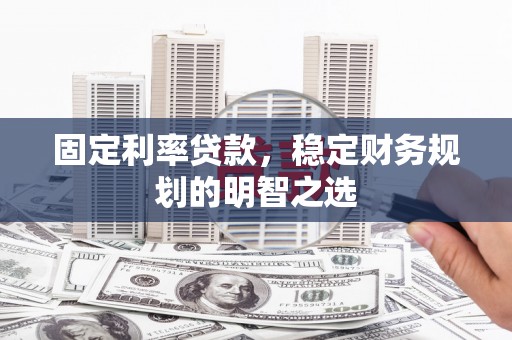 隆子固定利率贷款，稳定财务规划的明智之选