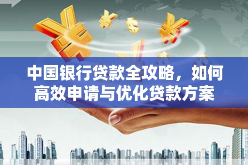 隆子中国银行贷款全攻略，如何高效申请与优化贷款方案