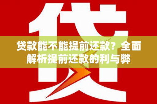 隆子贷款能不能提前还款？全面解析提前还款的利与弊