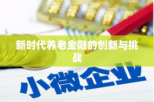隆子新时代养老金融的创新与挑战
