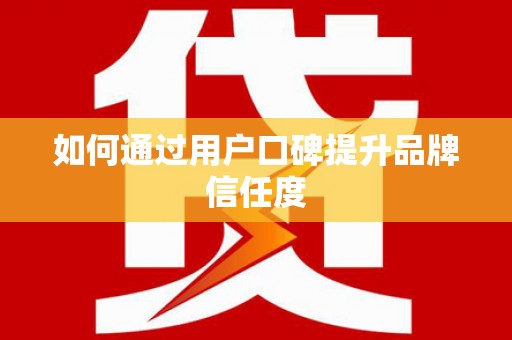 隆子如何通过用户口碑提升品牌信任度