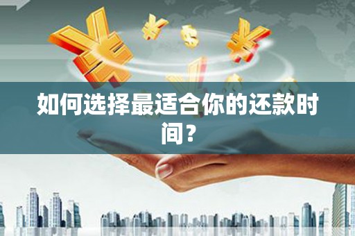 隆子如何选择最适合你的还款时间？