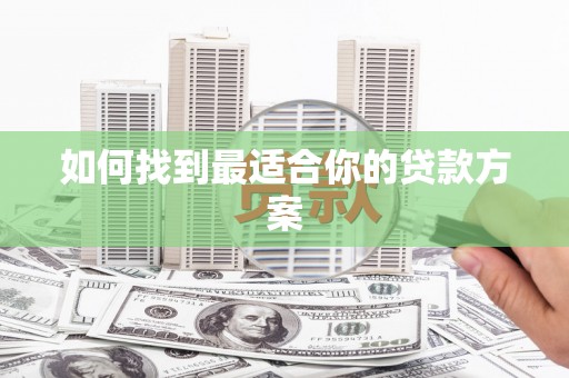 隆子如何找到最适合你的贷款方案