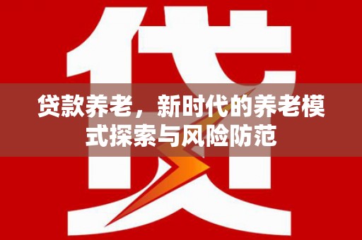 隆子贷款养老，新时代的养老模式探索与风险防范