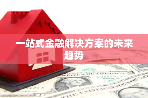 隆子一站式金融解决方案的未来趋势